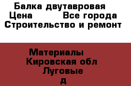 Балка двутавровая › Цена ­ 180 - Все города Строительство и ремонт » Материалы   . Кировская обл.,Луговые д.